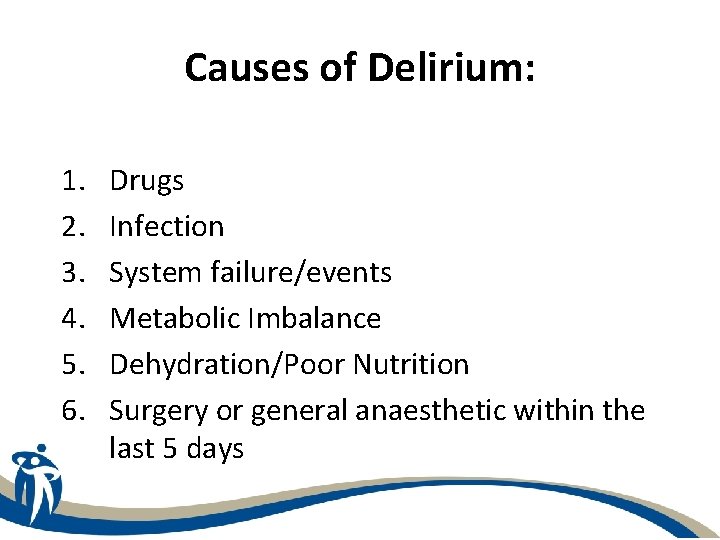 Causes of Delirium: 1. 2. 3. 4. 5. 6. Drugs Infection System failure/events Metabolic