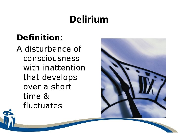 Delirium Definition: A disturbance of consciousness with inattention that develops over a short time