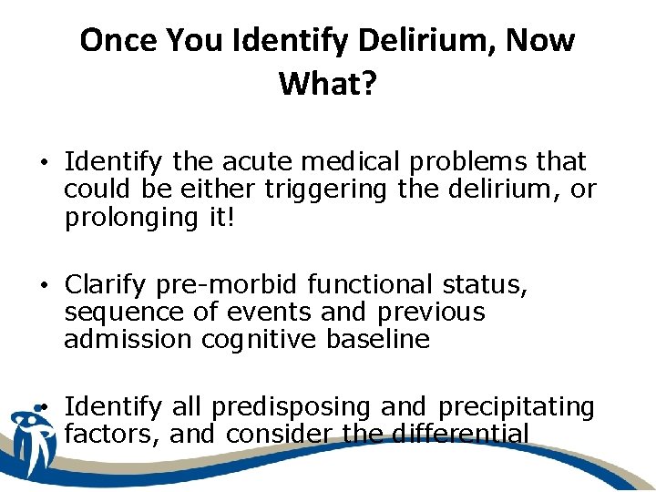 Once You Identify Delirium, Now What? • Identify the acute medical problems that could
