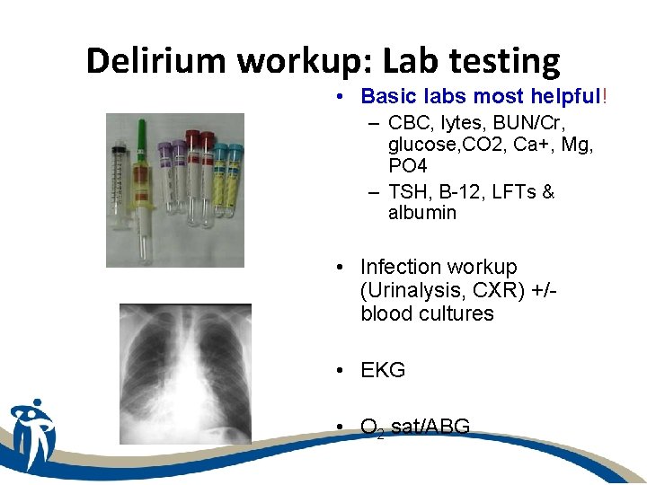 Delirium workup: Lab testing • Basic labs most helpful! – CBC, lytes, BUN/Cr, glucose,