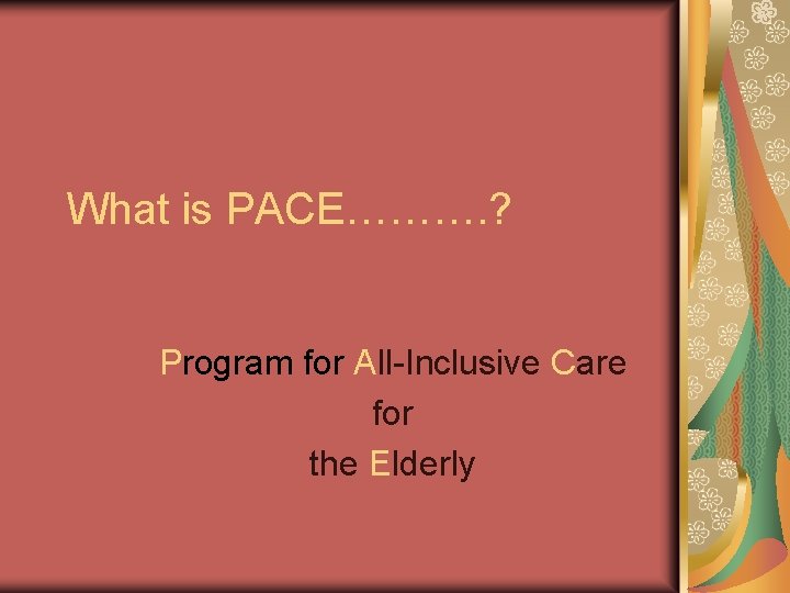 What is PACE………. ? Program for All-Inclusive Care for the Elderly 