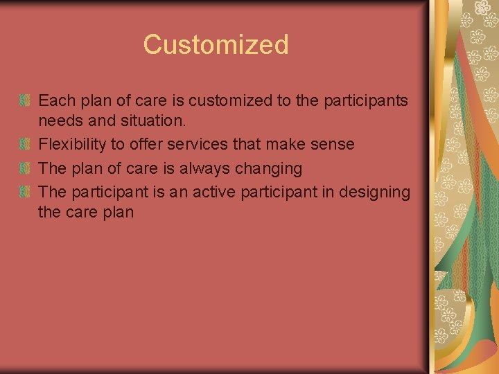 Customized Each plan of care is customized to the participants needs and situation. Flexibility
