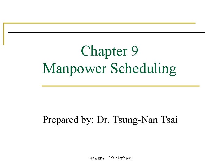 Chapter 9 Manpower Scheduling Prepared by: Dr. Tsung-Nan Tsai 排程概論 Sch_chap 9. ppt 