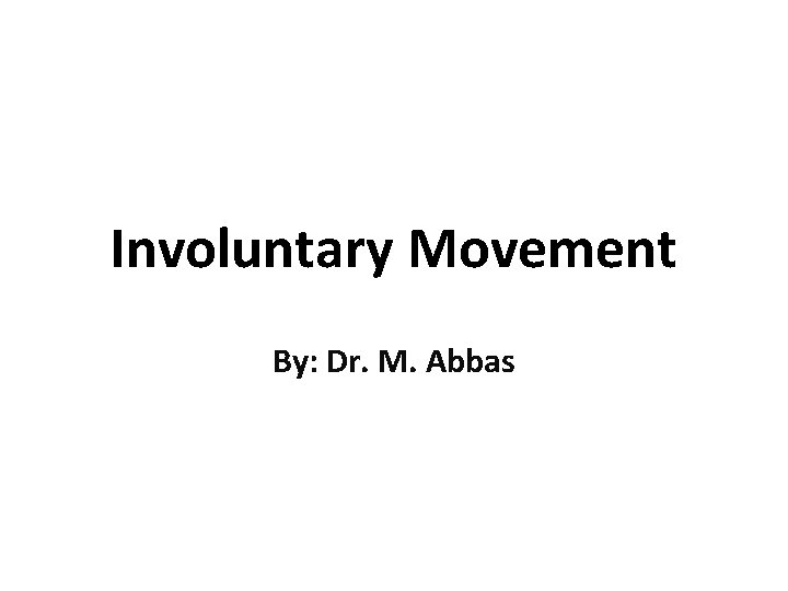 Involuntary Movement By: Dr. M. Abbas 