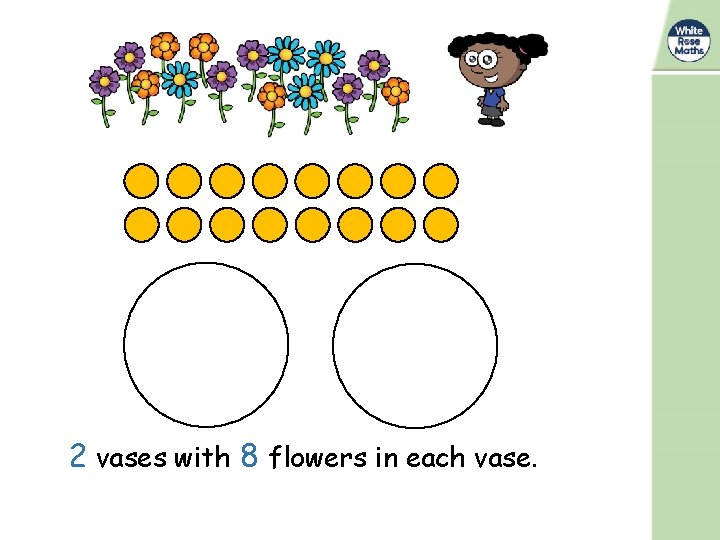 2 vases with 8 flowers in each vase. 