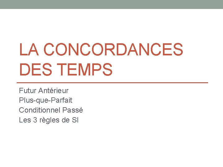 LA CONCORDANCES DES TEMPS Futur Antérieur Plus-que-Parfait Conditionnel Passé Les 3 règles de SI