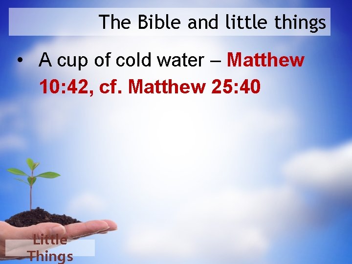 The Bible and little things • A cup of cold water – Matthew 10: