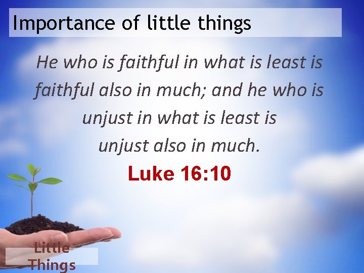 Importance of little things He who is faithful in what is least is faithful