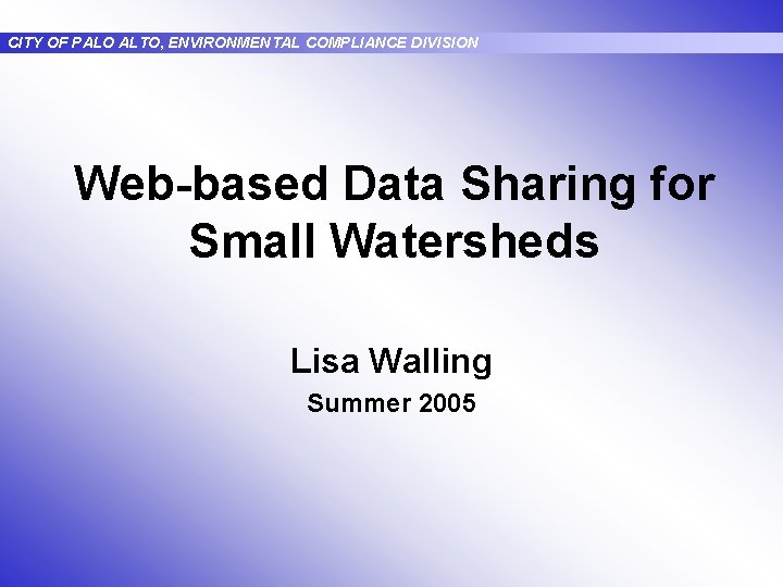 CITY OF PALO ALTO, ENVIRONMENTAL COMPLIANCE DIVISION Web-based Data Sharing for Small Watersheds Lisa