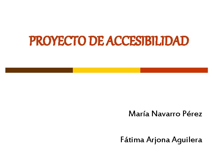 PROYECTO DE ACCESIBILIDAD María Navarro Pérez Fátima Arjona Aguilera 