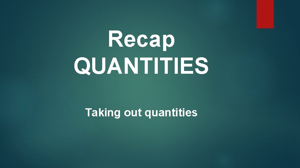 Recap QUANTITIES Taking out quantities 