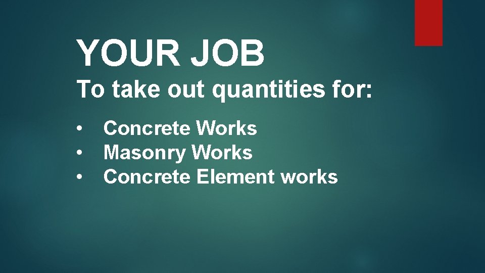 YOUR JOB To take out quantities for: • Concrete Works • Masonry Works •