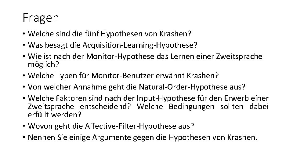 Fragen • Welche sind die fünf Hypothesen von Krashen? • Was besagt die Acquisition-Learning-Hypothese? Fragen • Welche sind die fünf Hypothesen von Krashen? • Was besagt die Acquisition-Learning-Hypothese?