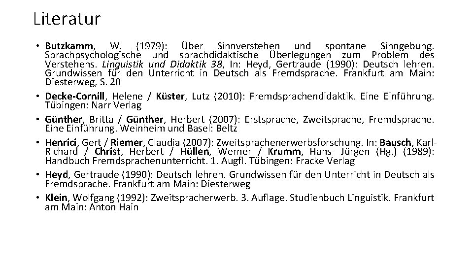 Literatur • Butzkamm, W. (1979): Über Sinnverstehen und spontane Sinngebung. Sprachpsychologische und sprachdidaktische Überlegungen Literatur • Butzkamm, W. (1979): Über Sinnverstehen und spontane Sinngebung. Sprachpsychologische und sprachdidaktische Überlegungen