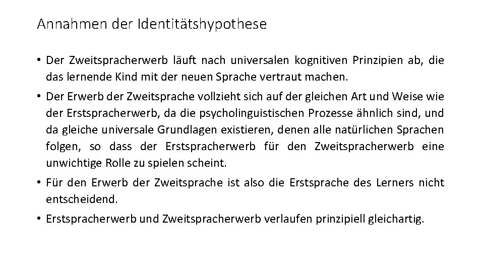 Annahmen der Identitätshypothese • Der Zweitspracherwerb läuft nach universalen kognitiven Prinzipien ab, die das Annahmen der Identitätshypothese • Der Zweitspracherwerb läuft nach universalen kognitiven Prinzipien ab, die das