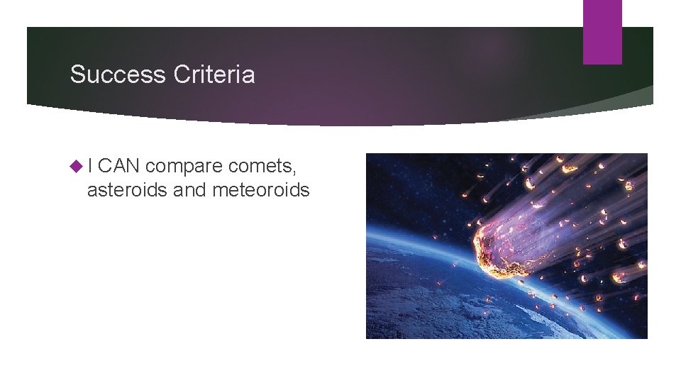 Success Criteria I CAN compare comets, asteroids and meteoroids 