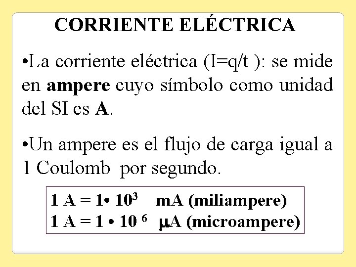 CORRIENTE ELÉCTRICA • La corriente eléctrica (I=q/t ): se mide en ampere cuyo símbolo