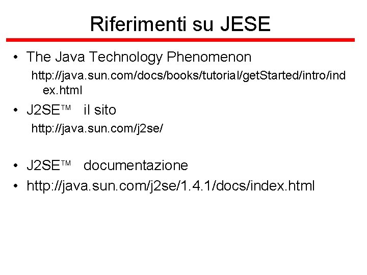 Riferimenti su JESE • The Java Technology Phenomenon http: //java. sun. com/docs/books/tutorial/get. Started/intro/ind ex.