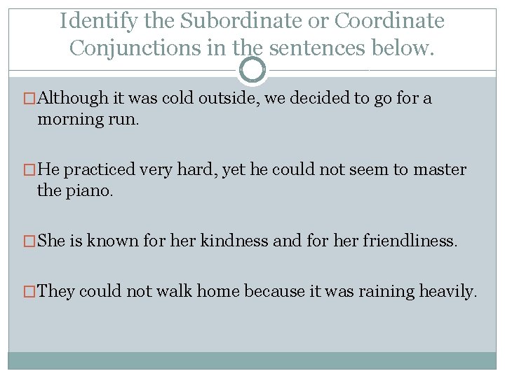 Identify the Subordinate or Coordinate Conjunctions in the sentences below. �Although it was cold