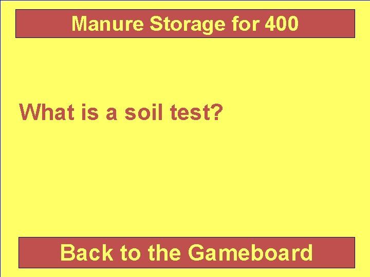 Manure Storage for 400 What is a soil test? Back to the Gameboard 