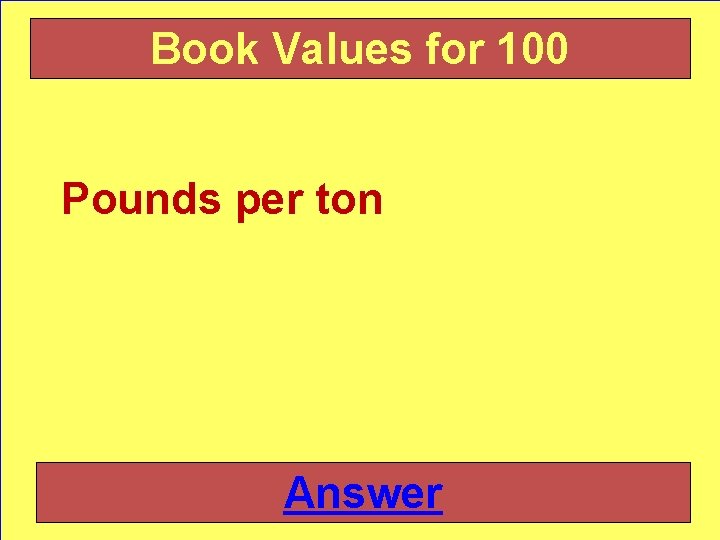 Book Values for 100 Pounds per ton Answer 