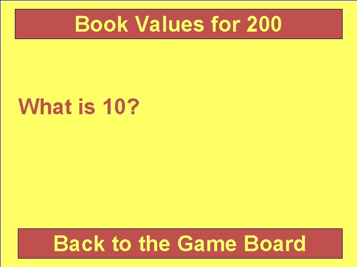 Book Values for 200 What is 10? Back to the Game Board 