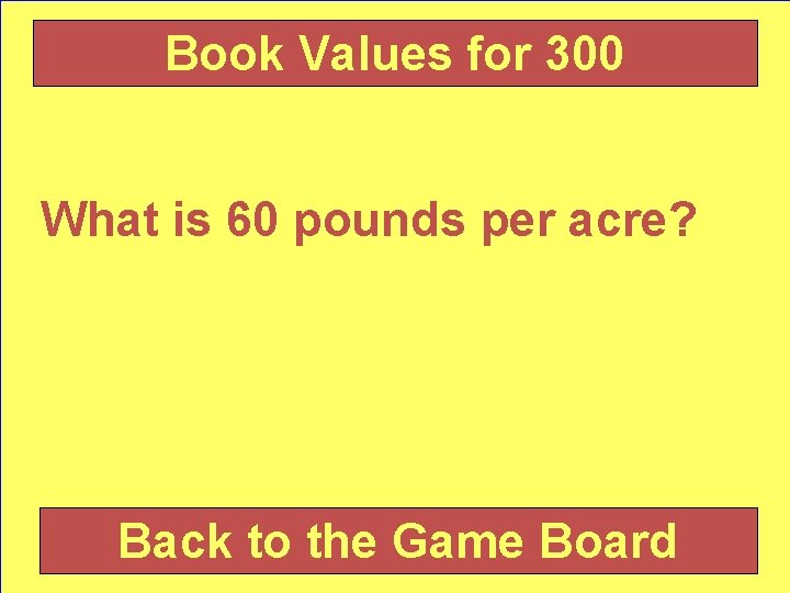 Book Values for 300 What is 60 pounds per acre? Back to the Game