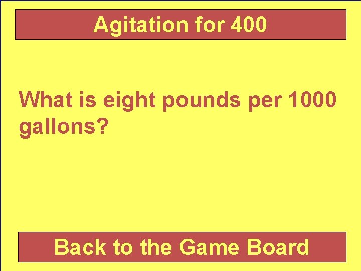 Agitation for 400 What is eight pounds per 1000 gallons? Back to the Game