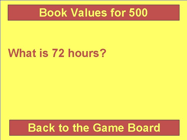 Book Values for 500 What is 72 hours? Back to the Game Board 