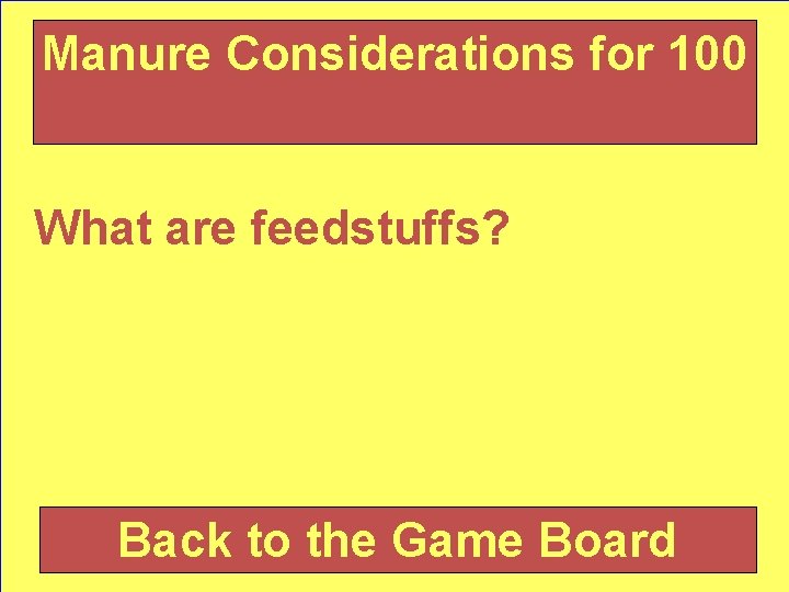 Manure Considerations for 100 What are feedstuffs? Back to the Game Board 