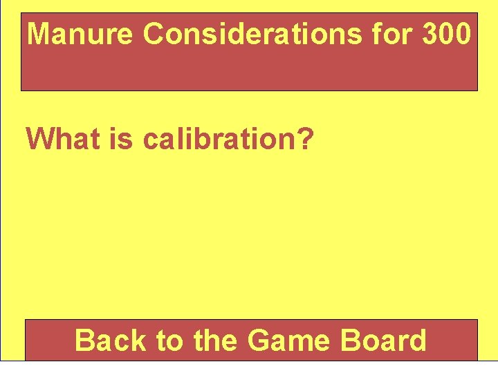 Manure Considerations for 300 What is calibration? Back to the Game Board 