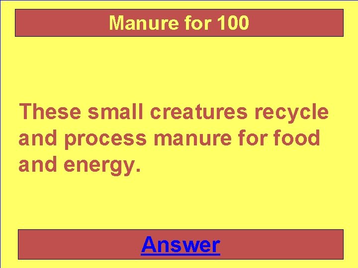 Manure for 100 These small creatures recycle and process manure for food and energy.