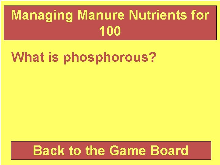 Managing Manure Nutrients for 100 What is phosphorous? Back to the Game Board 