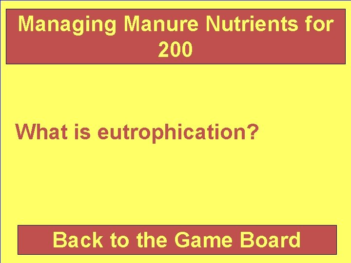 Managing Manure Nutrients for 200 What is eutrophication? Back to the Game Board 