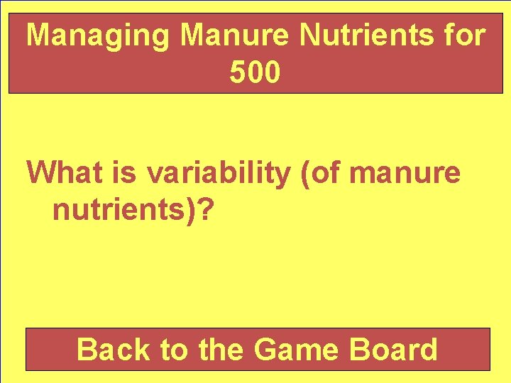 Managing Manure Nutrients for 500 What is variability (of manure nutrients)? Back to the