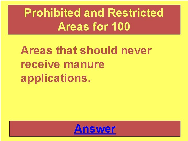 Prohibited and Restricted Areas for 100 Areas that should never receive manure applications. Answer