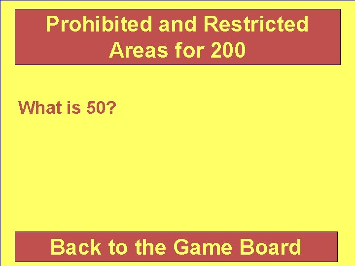 Prohibited and Restricted Areas for 200 What is 50? Back to the Game Board