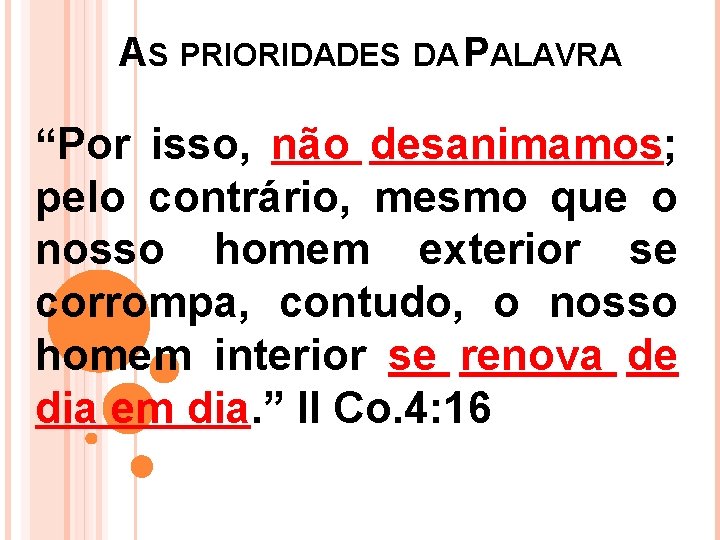 AS PRIORIDADES DA PALAVRA “Por isso, não desanimamos; pelo contrário, mesmo que o nosso