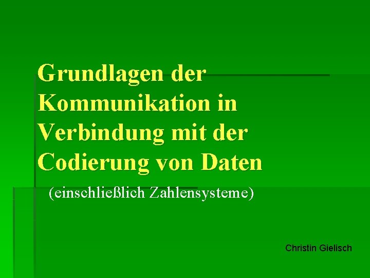 Grundlagen der Kommunikation in Verbindung mit der Codierung von Daten (einschließlich Zahlensysteme) Christin Gielisch