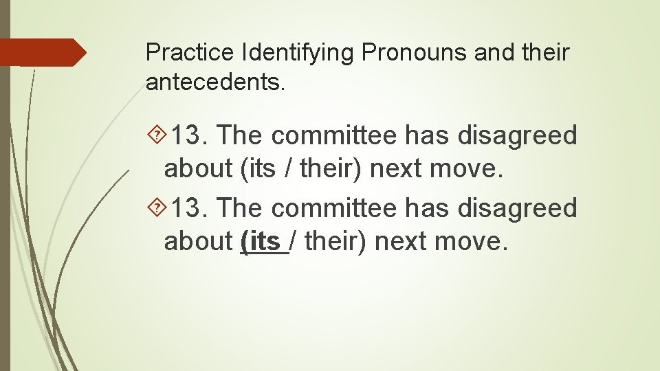 Practice Identifying Pronouns and their antecedents. 13. The committee has disagreed about (its /