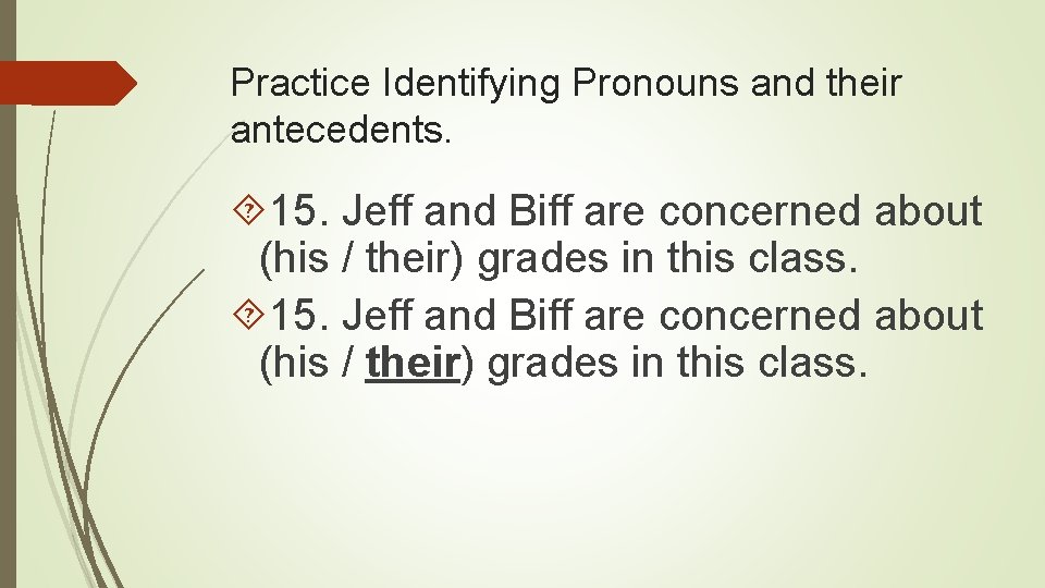Practice Identifying Pronouns and their antecedents. 15. Jeff and Biff are concerned about (his