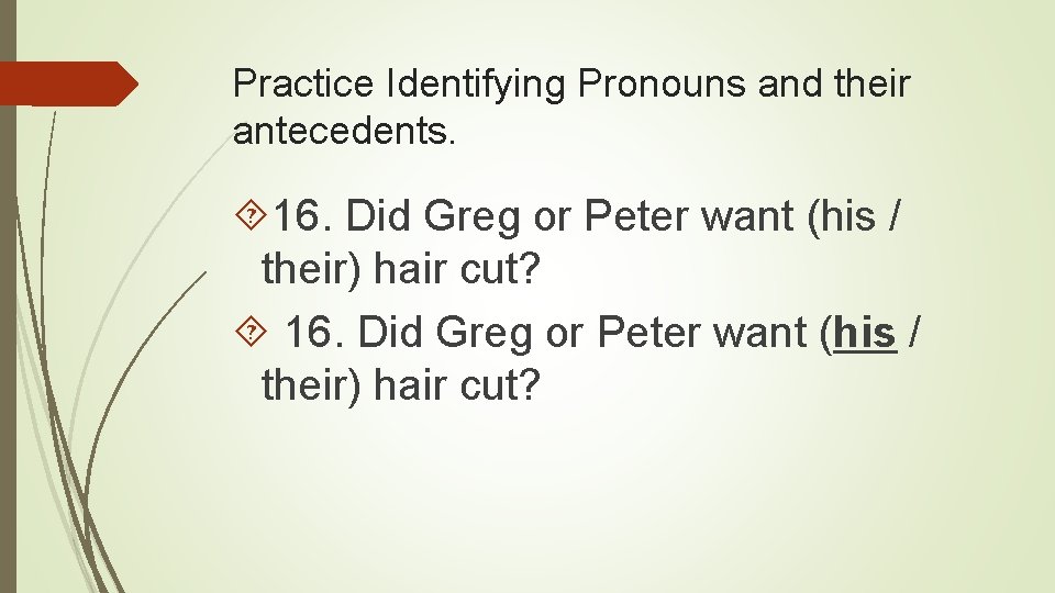 Practice Identifying Pronouns and their antecedents. 16. Did Greg or Peter want (his /