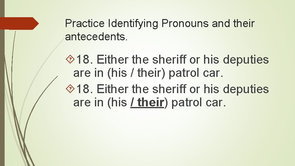 Practice Identifying Pronouns and their antecedents. 18. Either the sheriff or his deputies are