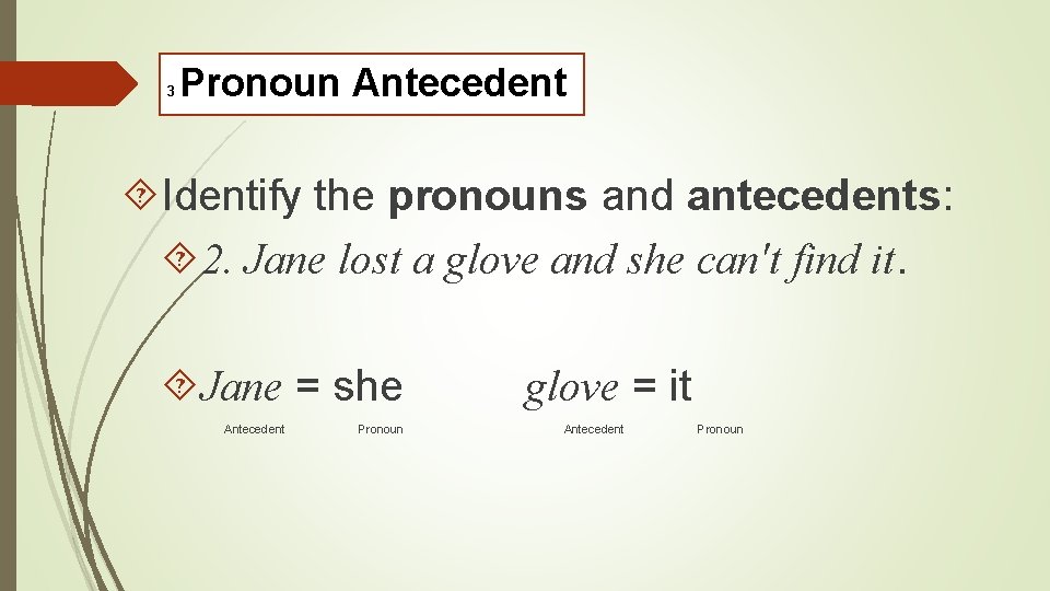 3 Pronoun Antecedent Identify the pronouns and antecedents: 2. Jane lost a glove and