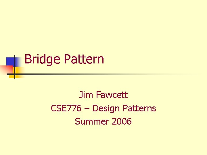Bridge Pattern Jim Fawcett CSE 776 – Design Patterns Summer 2006 