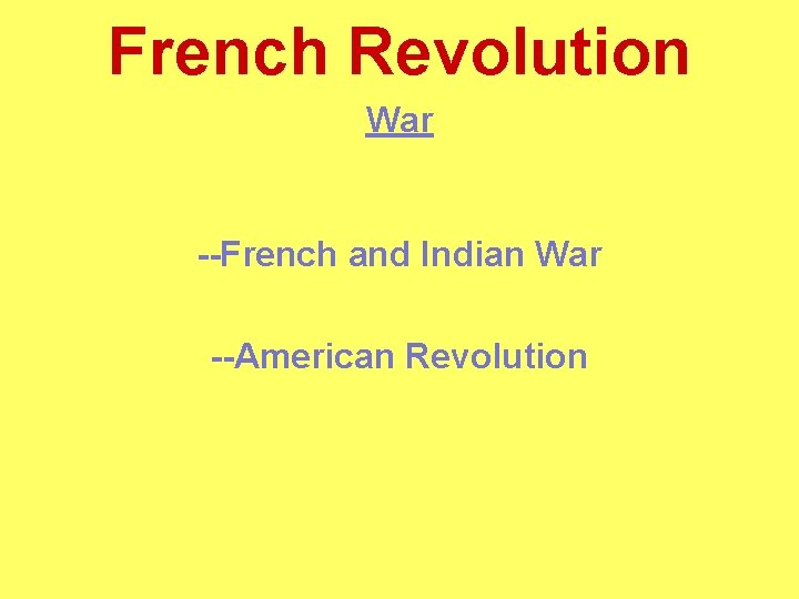 French Revolution War --French and Indian War --American Revolution 