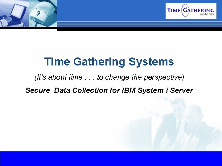 Time Gathering Systems (It’s about time. . . to change the perspective) Secure Data