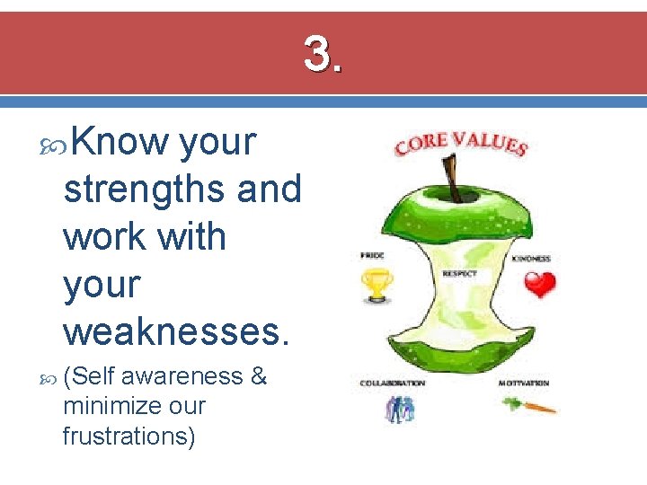 3. Know your strengths and work with your weaknesses. (Self awareness & minimize our