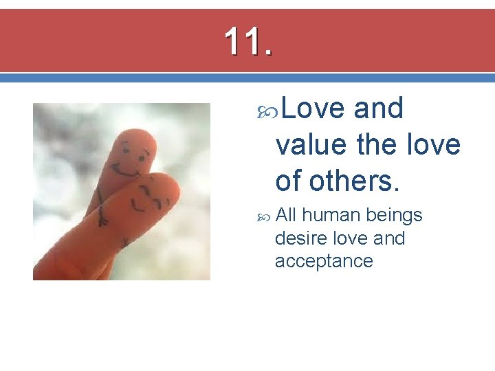 11. Love and value the love of others. All human beings desire love and