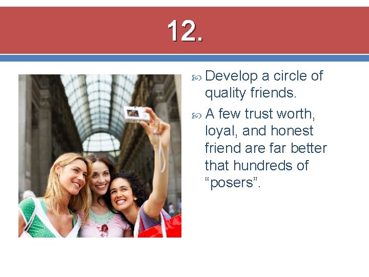 12. Develop a circle of quality friends. A few trust worth, loyal, and honest